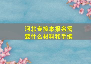 河北专接本报名需要什么材料和手续