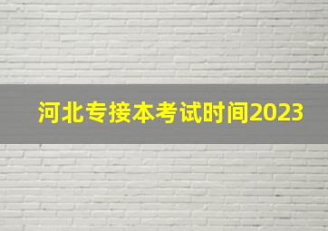 河北专接本考试时间2023