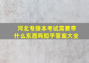 河北专接本考试需要带什么东西吗知乎答案大全