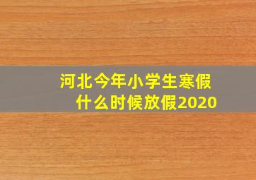 河北今年小学生寒假什么时候放假2020