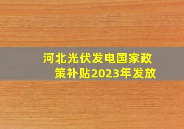 河北光伏发电国家政策补贴2023年发放