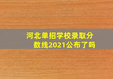 河北单招学校录取分数线2021公布了吗