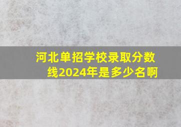 河北单招学校录取分数线2024年是多少名啊