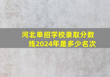 河北单招学校录取分数线2024年是多少名次