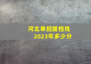 河北单招提档线2023年多少分