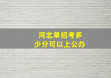 河北单招考多少分可以上公办