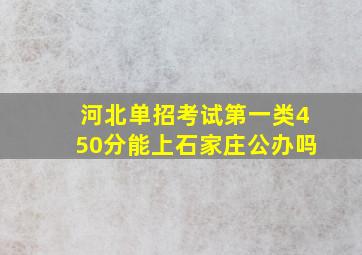 河北单招考试第一类450分能上石家庄公办吗