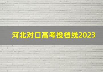 河北对口高考投档线2023