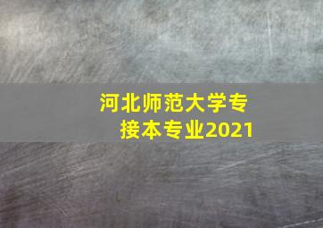 河北师范大学专接本专业2021