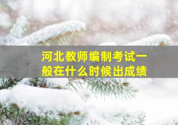 河北教师编制考试一般在什么时候出成绩