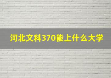 河北文科370能上什么大学