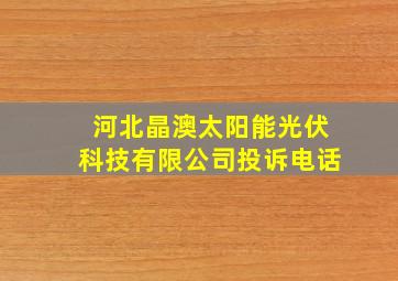 河北晶澳太阳能光伏科技有限公司投诉电话