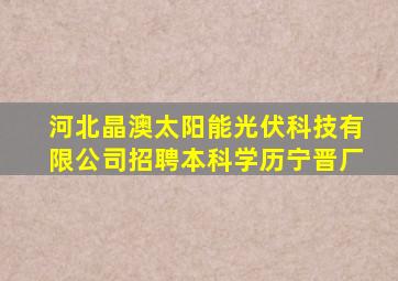 河北晶澳太阳能光伏科技有限公司招聘本科学历宁晋厂