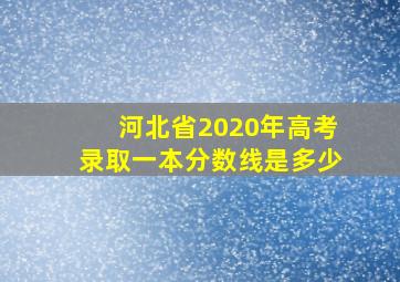 河北省2020年高考录取一本分数线是多少