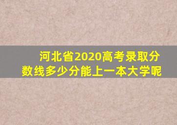 河北省2020高考录取分数线多少分能上一本大学呢