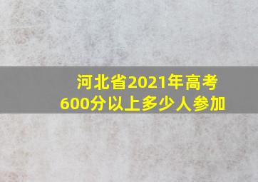 河北省2021年高考600分以上多少人参加