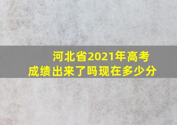 河北省2021年高考成绩出来了吗现在多少分