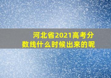 河北省2021高考分数线什么时候出来的呢