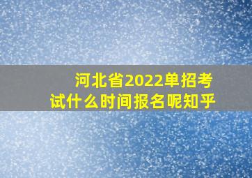 河北省2022单招考试什么时间报名呢知乎