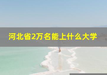 河北省2万名能上什么大学