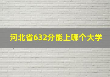 河北省632分能上哪个大学