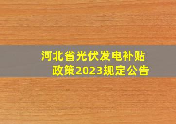 河北省光伏发电补贴政策2023规定公告