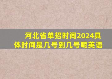 河北省单招时间2024具体时间是几号到几号呢英语