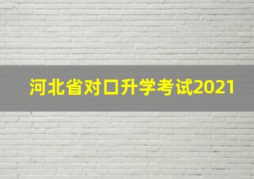 河北省对口升学考试2021