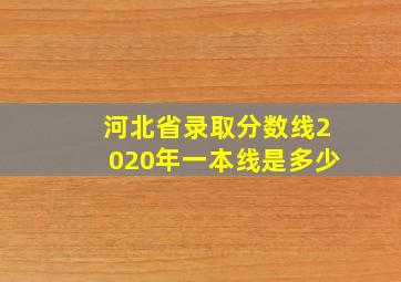 河北省录取分数线2020年一本线是多少