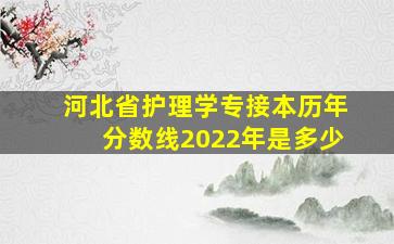 河北省护理学专接本历年分数线2022年是多少