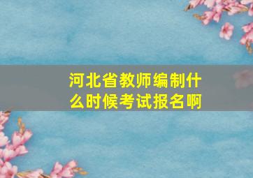 河北省教师编制什么时候考试报名啊