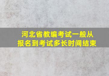 河北省教编考试一般从报名到考试多长时间结束