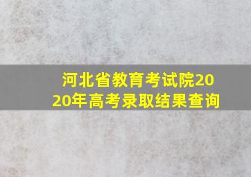 河北省教育考试院2020年高考录取结果查询