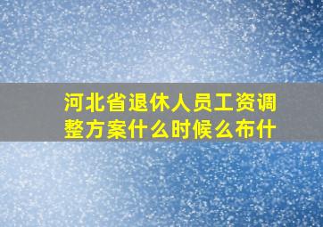 河北省退休人员工资调整方案什么时候么布什