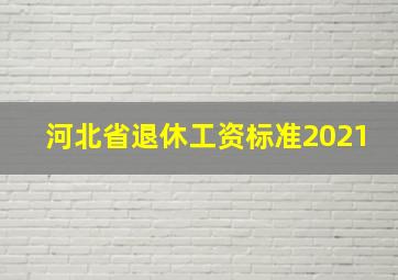 河北省退休工资标准2021