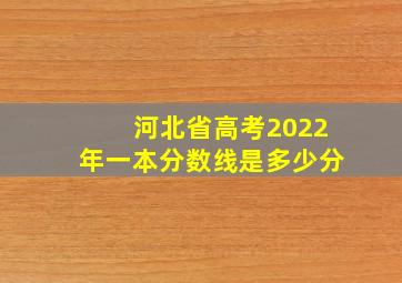 河北省高考2022年一本分数线是多少分