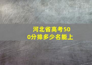 河北省高考500分排多少名能上