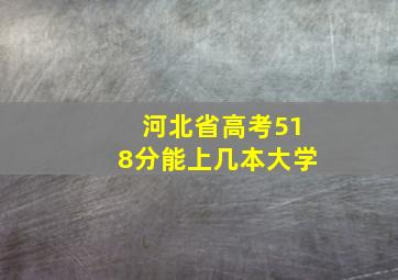 河北省高考518分能上几本大学