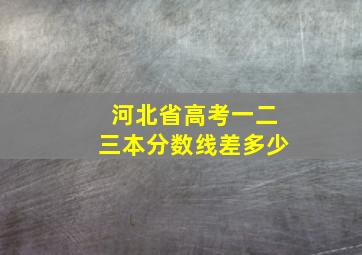 河北省高考一二三本分数线差多少