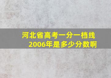 河北省高考一分一档线2006年是多少分数啊