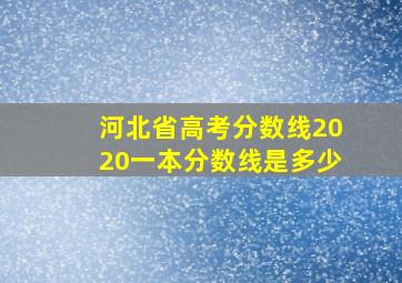 河北省高考分数线2020一本分数线是多少