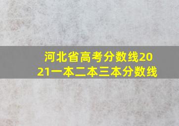 河北省高考分数线2021一本二本三本分数线