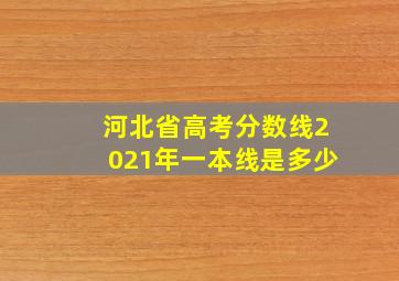 河北省高考分数线2021年一本线是多少