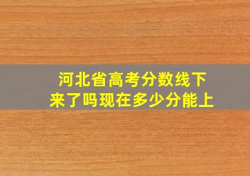 河北省高考分数线下来了吗现在多少分能上