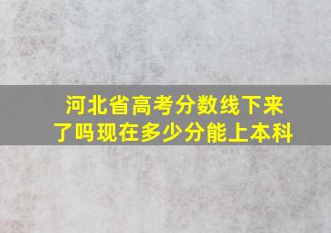 河北省高考分数线下来了吗现在多少分能上本科