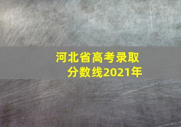 河北省高考录取分数线2021年