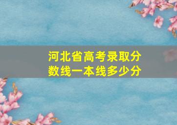 河北省高考录取分数线一本线多少分