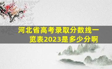 河北省高考录取分数线一览表2023是多少分啊