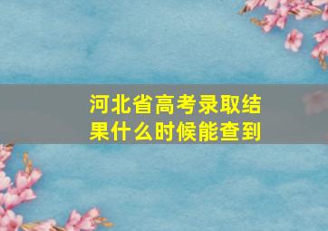 河北省高考录取结果什么时候能查到