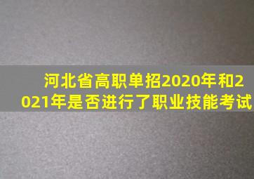 河北省高职单招2020年和2021年是否进行了职业技能考试